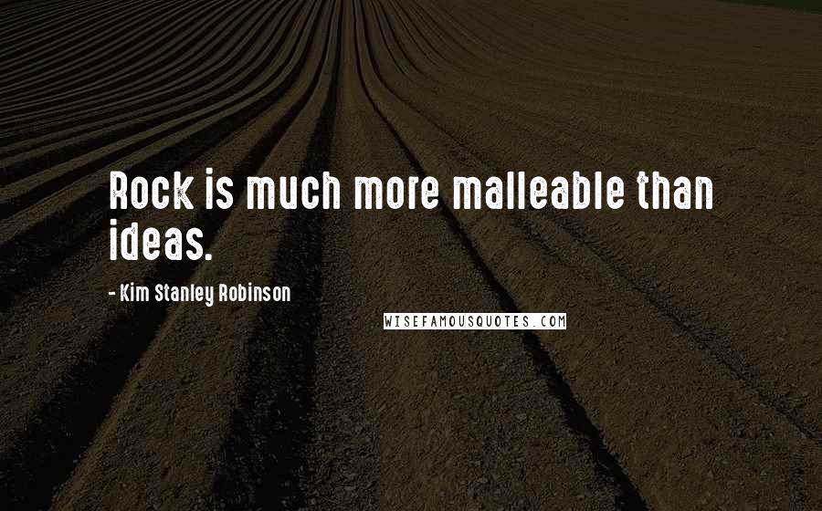 Kim Stanley Robinson quotes: Rock is much more malleable than ideas.