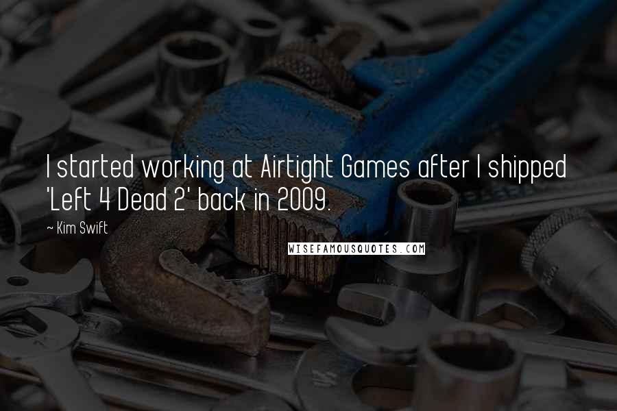 Kim Swift quotes: I started working at Airtight Games after I shipped 'Left 4 Dead 2' back in 2009.