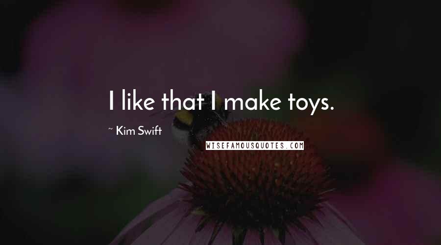Kim Swift quotes: I like that I make toys.