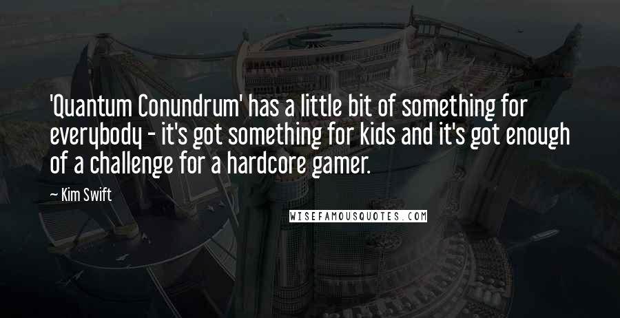 Kim Swift quotes: 'Quantum Conundrum' has a little bit of something for everybody - it's got something for kids and it's got enough of a challenge for a hardcore gamer.