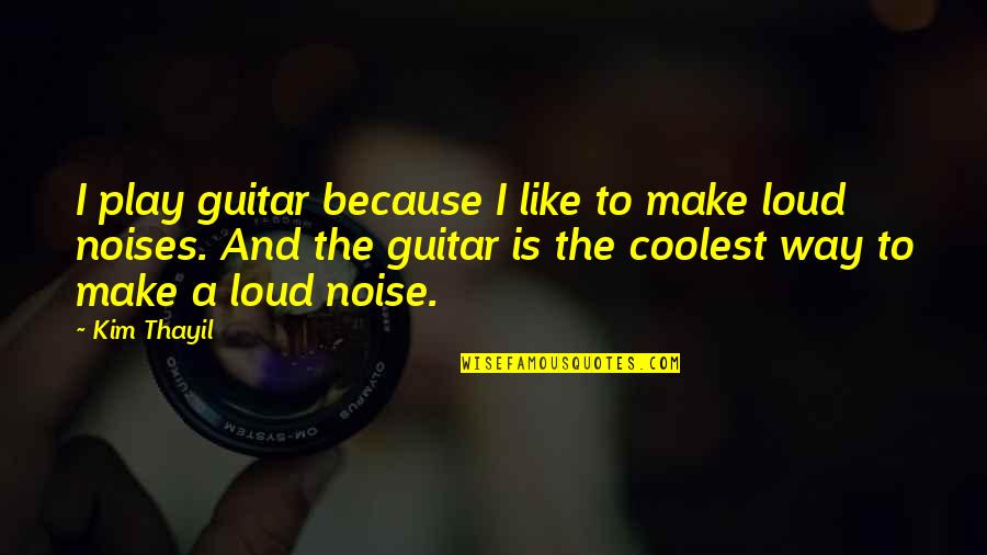 Kim Thayil Quotes By Kim Thayil: I play guitar because I like to make