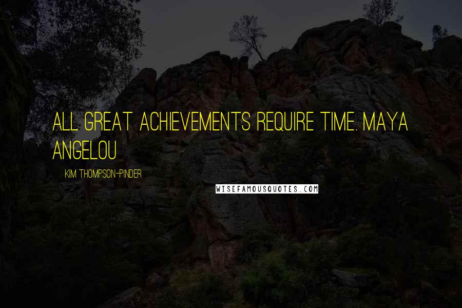 Kim Thompson-Pinder quotes: All great achievements require time. Maya Angelou