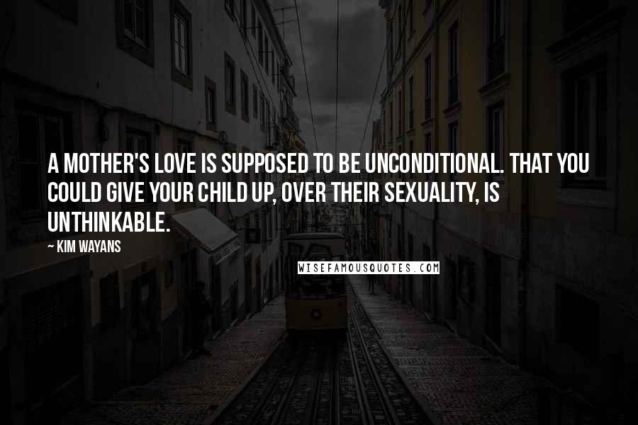 Kim Wayans quotes: A mother's love is supposed to be unconditional. That you could give your child up, over their sexuality, is unthinkable.