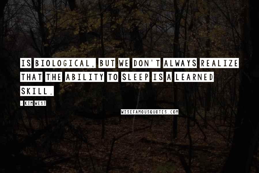 Kim West quotes: is biological, but we don't always realize that the ability to sleep is a learned skill.