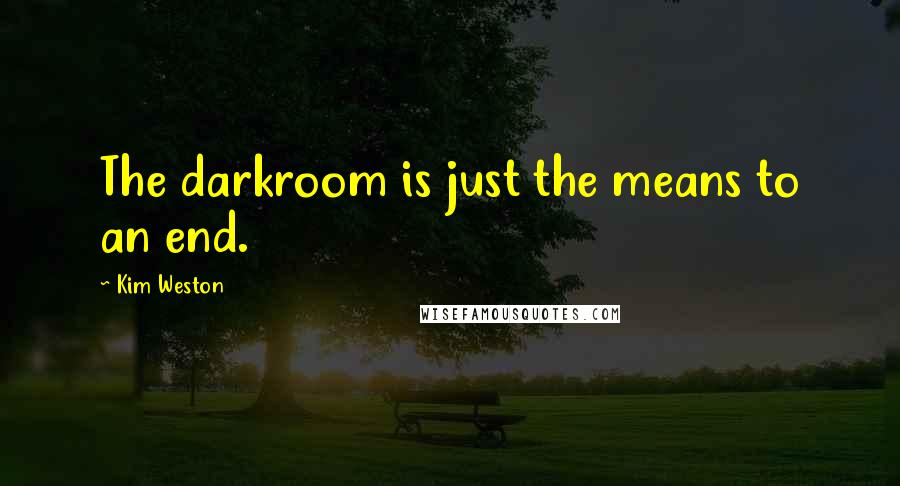 Kim Weston quotes: The darkroom is just the means to an end.