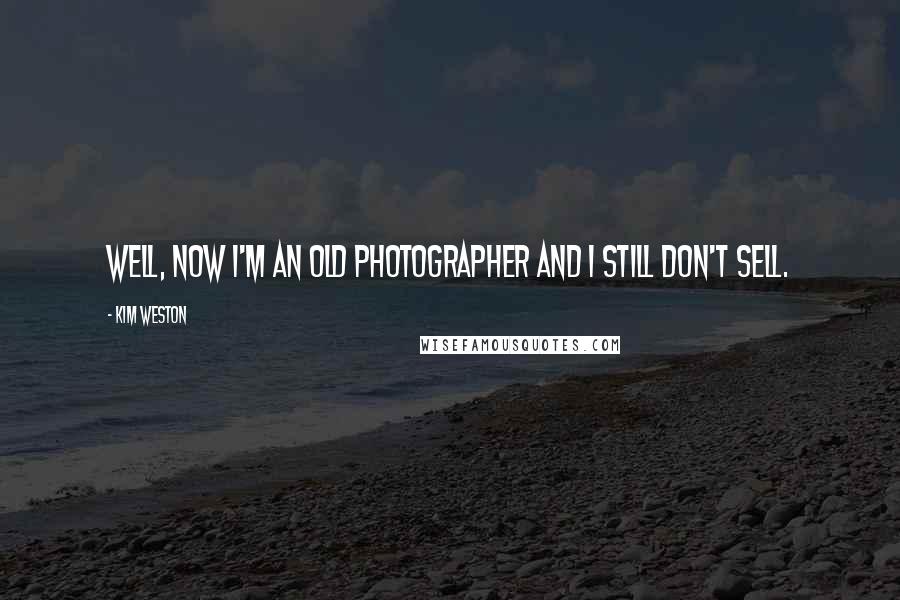 Kim Weston quotes: Well, now I'm an old photographer and I still don't sell.