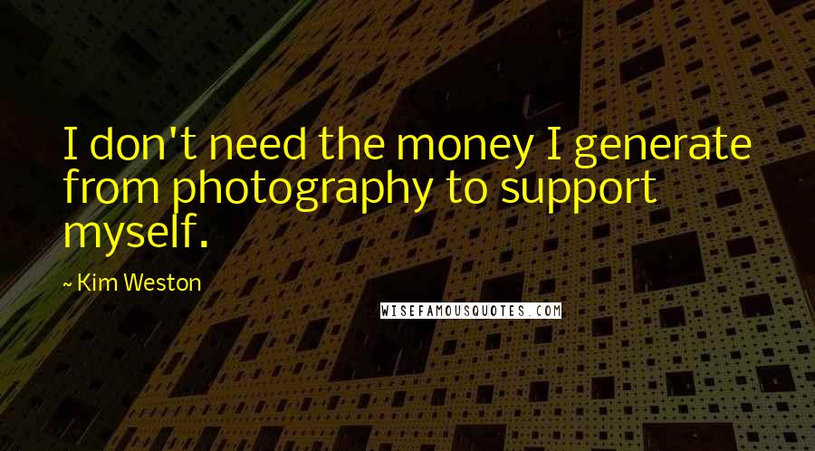 Kim Weston quotes: I don't need the money I generate from photography to support myself.