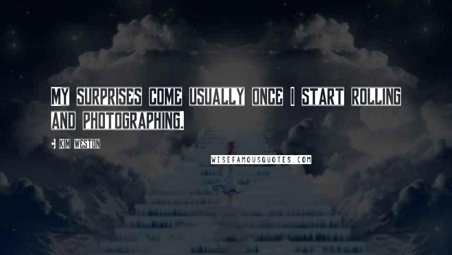 Kim Weston quotes: My surprises come usually once I start rolling and photographing.