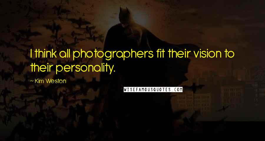 Kim Weston quotes: I think all photographers fit their vision to their personality.