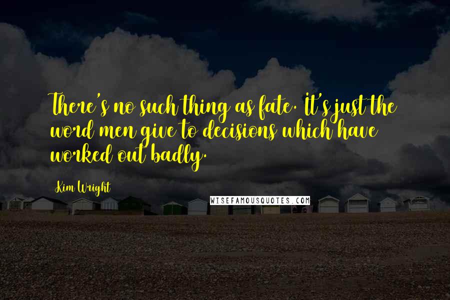 Kim Wright quotes: There's no such thing as fate. It's just the word men give to decisions which have worked out badly. Kim Wright quotes: There's no such thing as fate. It's just the word men give to decisions which have worked out badly.