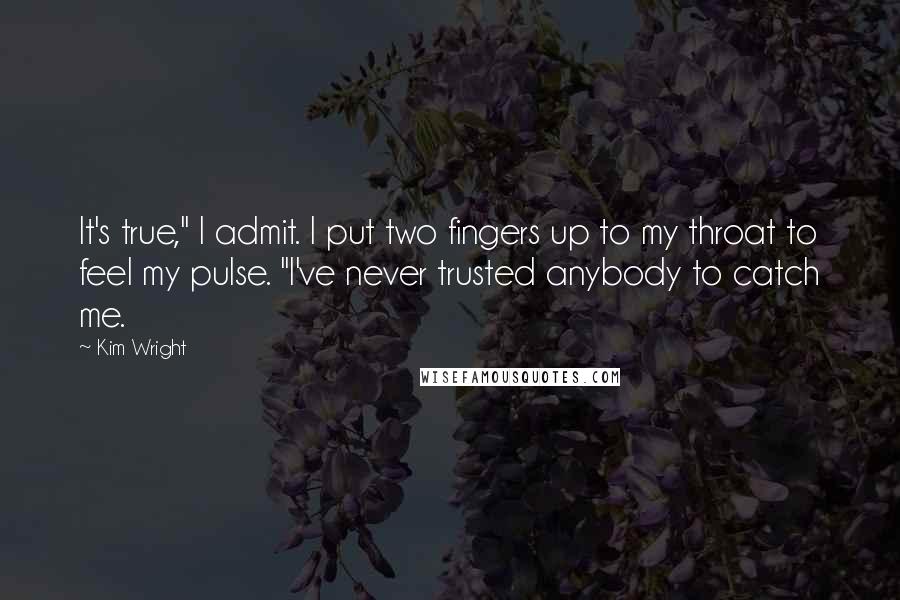 Kim Wright quotes: It's true," I admit. I put two fingers up to my throat to feel my pulse. "I've never trusted anybody to catch me. Kim Wright quotes: It's true," I admit. I put two fingers up to my throat to feel my pulse. "I've never trusted anybody to catch me.