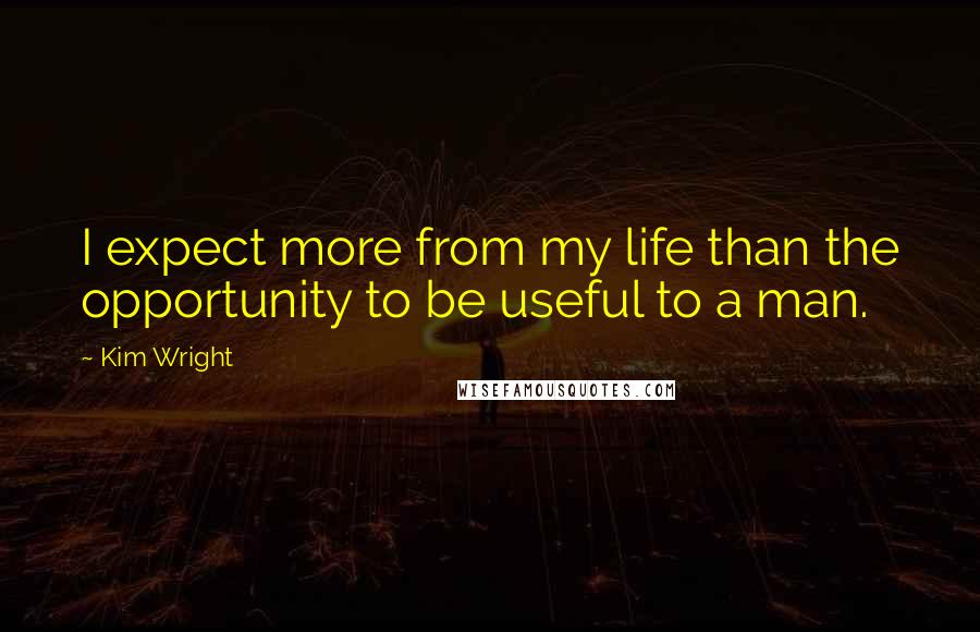 Kim Wright quotes: I expect more from my life than the opportunity to be useful to a man.