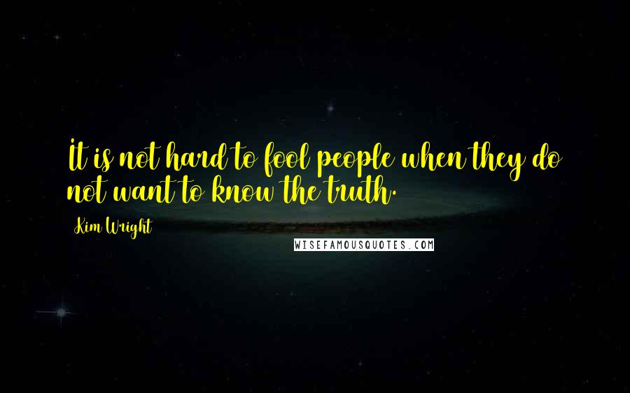 Kim Wright quotes: It is not hard to fool people when they do not want to know the truth.