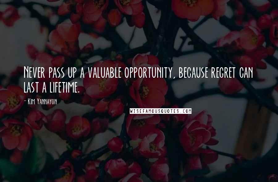 Kim Yannayon quotes: Never pass up a valuable opportunity, because regret can last a lifetime.