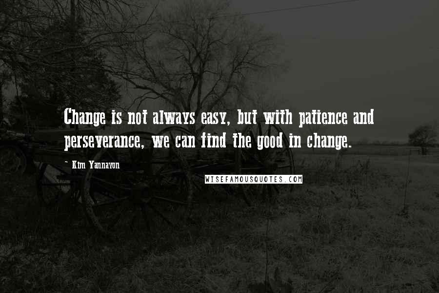 Kim Yannayon quotes: Change is not always easy, but with patience and perseverance, we can find the good in change.