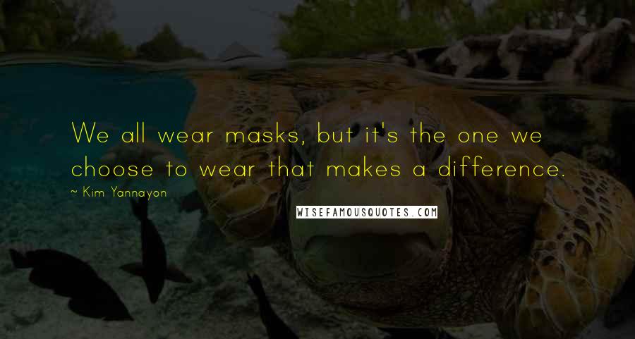 Kim Yannayon quotes: We all wear masks, but it's the one we choose to wear that makes a difference.