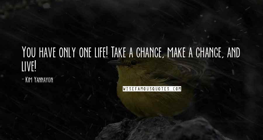 Kim Yannayon quotes: You have only one life! Take a chance, make a change, and live!