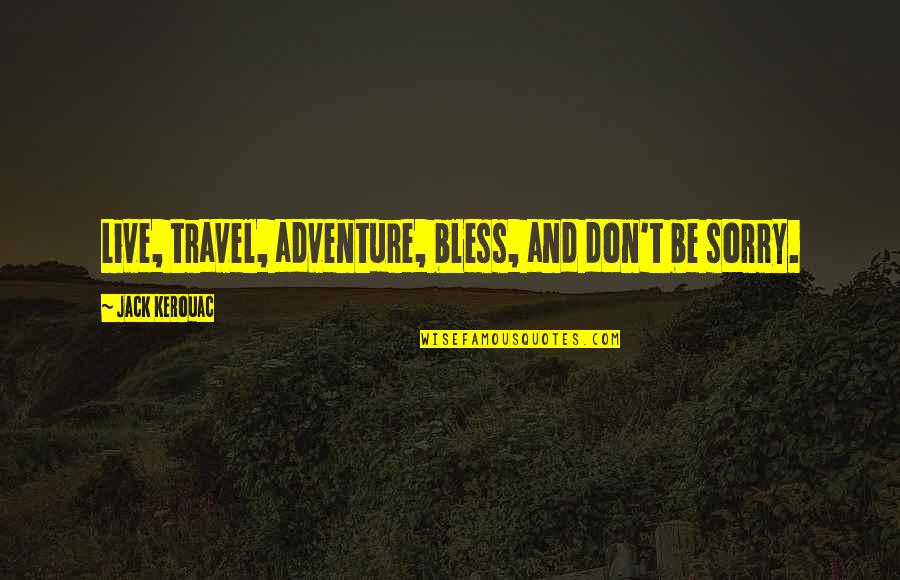 Kim Yohan Quotes By Jack Kerouac: Live, travel, adventure, bless, and don't be sorry. Kim Yohan Quotes By Jack Kerouac: Live, travel, adventure, bless, and don't be sorry.