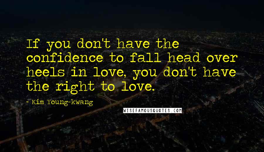 Kim Young-kwang quotes: If you don't have the confidence to fall head over heels in love, you don't have the right to love.