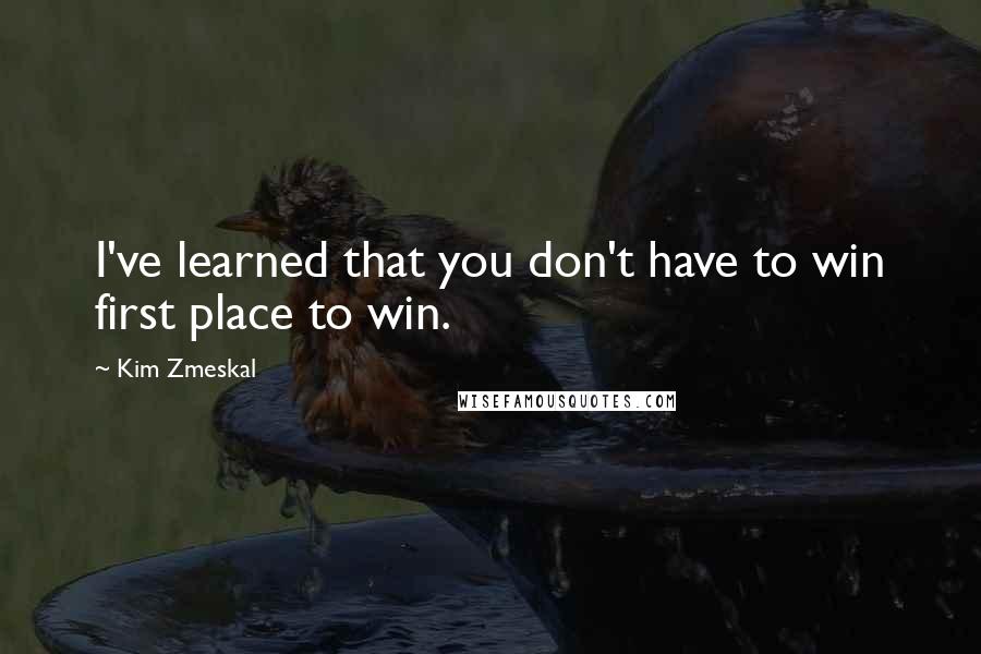 Kim Zmeskal quotes: I've learned that you don't have to win first place to win.