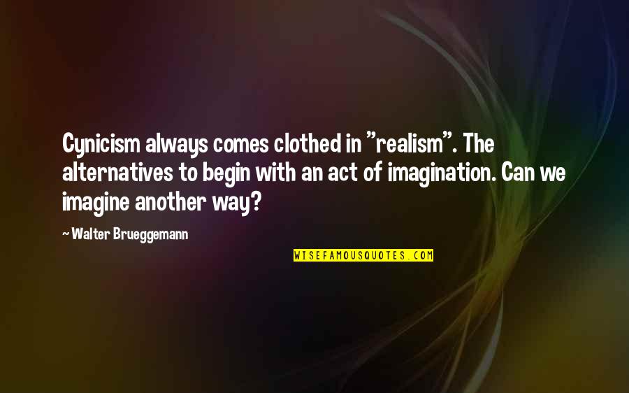 Kim Zolciak Biermann Quotes By Walter Brueggemann: Cynicism always comes clothed in "realism". The alternatives Kim Zolciak Biermann Quotes By Walter Brueggemann: Cynicism always comes clothed in "realism". The alternatives