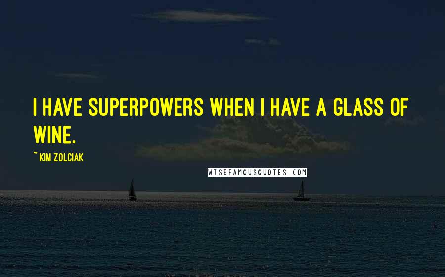 Kim Zolciak quotes: I have superpowers when I have a glass of wine.