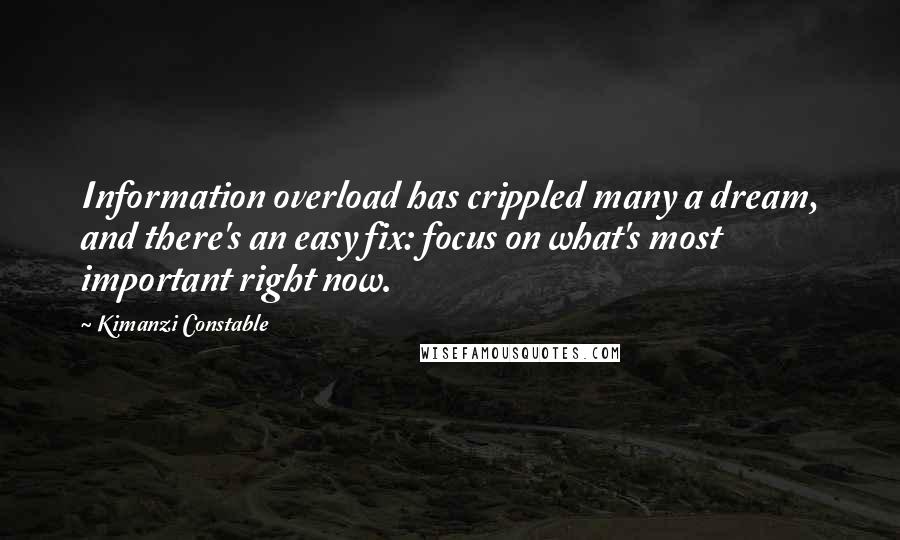 Kimanzi Constable quotes: Information overload has crippled many a dream, and there's an easy fix: focus on what's most important right now.