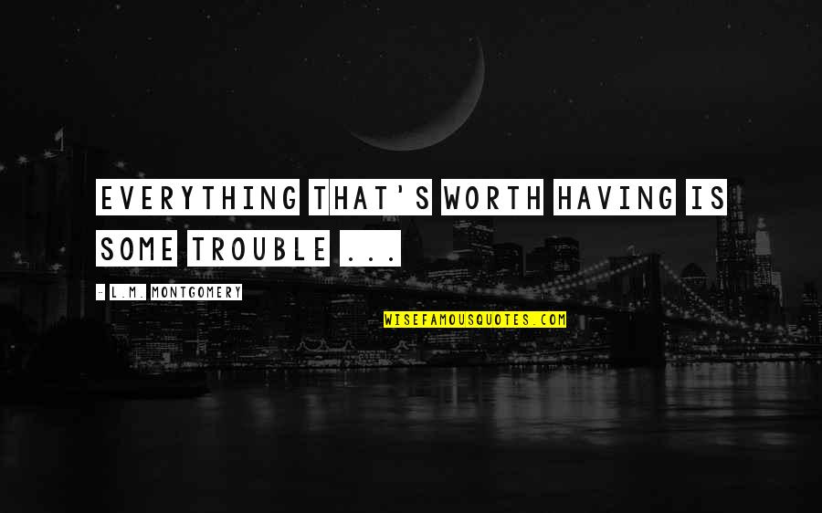 Kimara Snipes Quotes By L.M. Montgomery: Everything that's worth having is some trouble ... Kimara Snipes Quotes By L.M. Montgomery: Everything that's worth having is some trouble ...