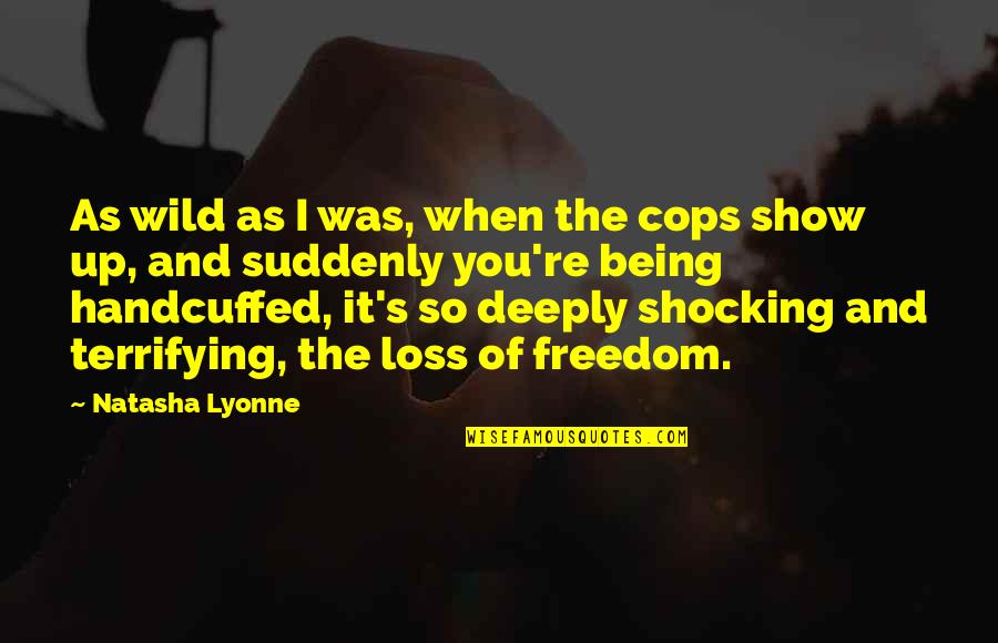 Kimara Snipes Quotes By Natasha Lyonne: As wild as I was, when the cops Kimara Snipes Quotes By Natasha Lyonne: As wild as I was, when the cops