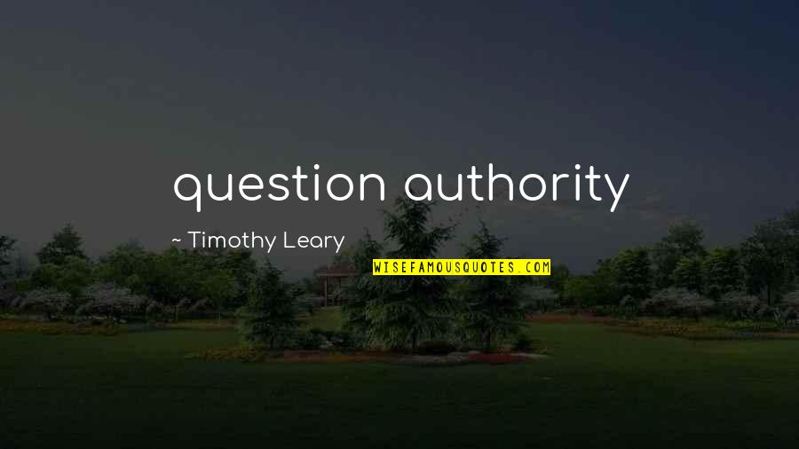 Kimaron Quotes By Timothy Leary: question authority Kimaron Quotes By Timothy Leary: question authority
