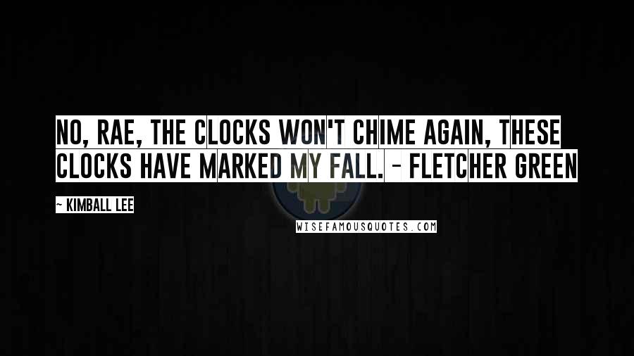 Kimball Lee quotes: No, Rae, the clocks won't chime again, these clocks have marked my fall. - Fletcher Green Kimball Lee quotes: No, Rae, the clocks won't chime again, these clocks have marked my fall. - Fletcher Green