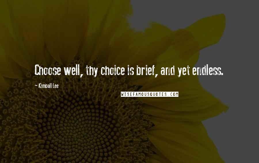 Kimball Lee quotes: Choose well, thy choice is brief, and yet endless.