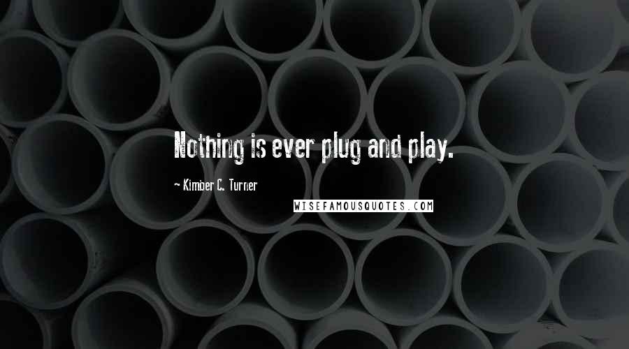 Kimber C. Turner quotes: Nothing is ever plug and play.