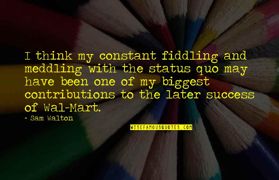Kimber Master Quotes By Sam Walton: I think my constant fiddling and meddling with