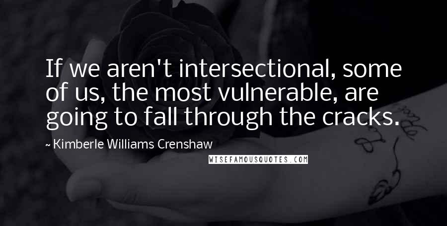 Kimberle Williams Crenshaw quotes: If we aren't intersectional, some of us, the most vulnerable, are going to fall through the cracks.