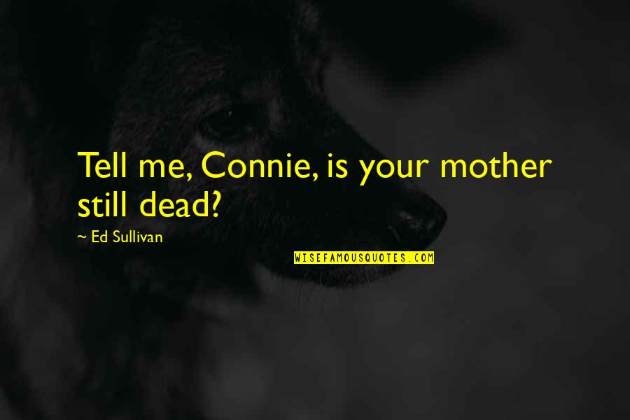 Kimberlea Cloughley Quotes By Ed Sullivan: Tell me, Connie, is your mother still dead? Kimberlea Cloughley Quotes By Ed Sullivan: Tell me, Connie, is your mother still dead?