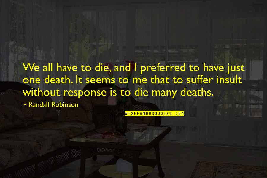 Kimberlee Korff Quotes By Randall Robinson: We all have to die, and I preferred Kimberlee Korff Quotes By Randall Robinson: We all have to die, and I preferred