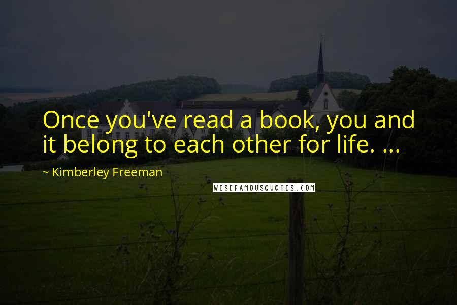 Kimberley Freeman quotes: Once you've read a book, you and it belong to each other for life. ...