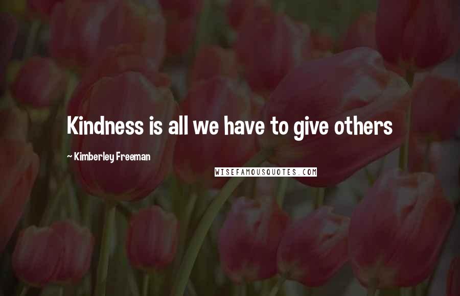Kimberley Freeman quotes: Kindness is all we have to give others