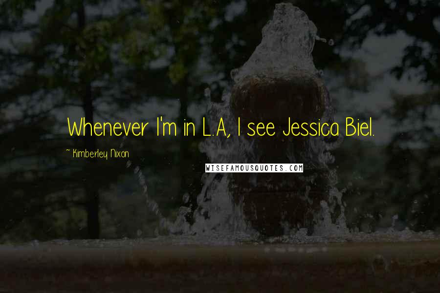 Kimberley Nixon quotes: Whenever I'm in L.A, I see Jessica Biel.