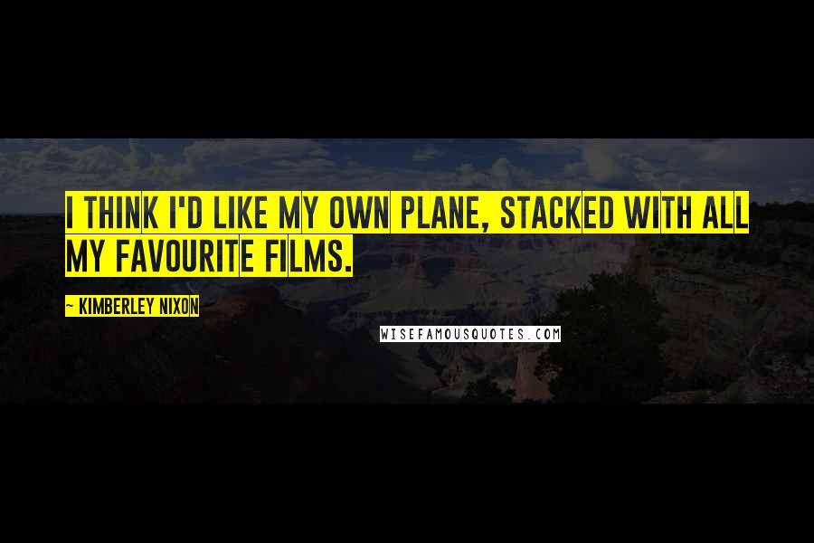 Kimberley Nixon quotes: I think I'd like my own plane, stacked with all my favourite films.