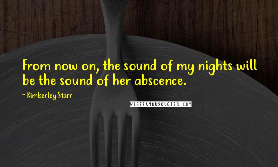 Kimberley Starr quotes: From now on, the sound of my nights will be the sound of her abscence.