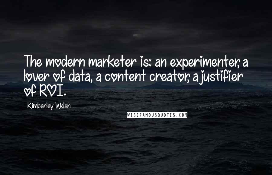 Kimberley Walsh quotes: The modern marketer is: an experimenter, a lover of data, a content creator, a justifier of ROI.