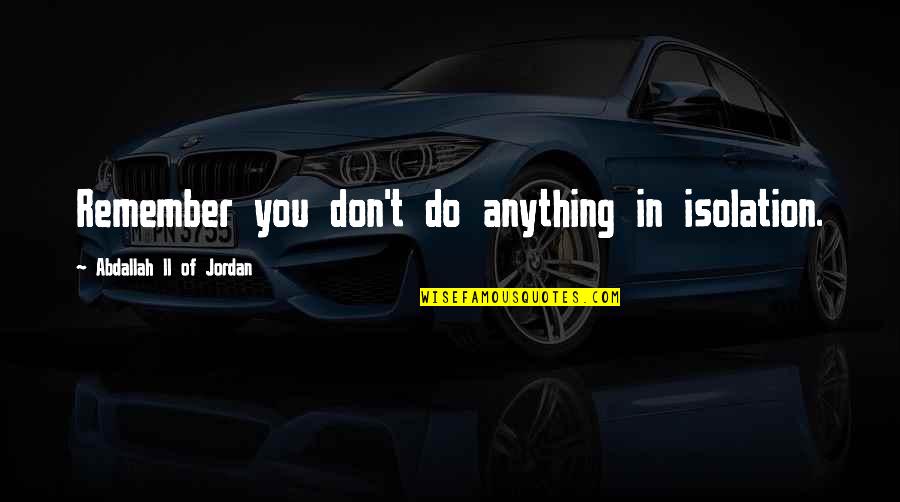 Kimberleys Bakery Quotes By Abdallah II Of Jordan: Remember you don't do anything in isolation. Kimberleys Bakery Quotes By Abdallah II Of Jordan: Remember you don't do anything in isolation.