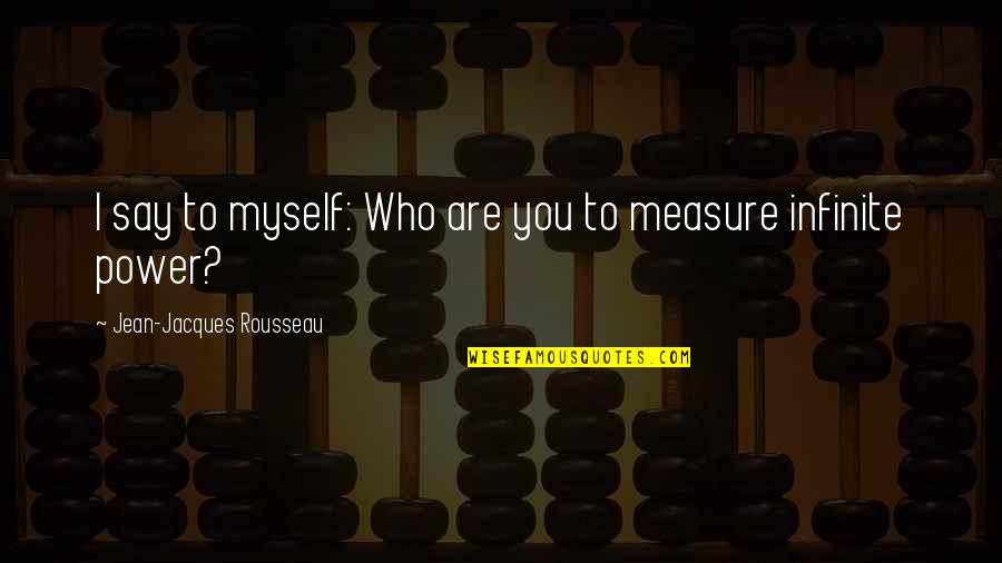 Kimberlie Dawn Quotes By Jean-Jacques Rousseau: I say to myself: Who are you to Kimberlie Dawn Quotes By Jean-Jacques Rousseau: I say to myself: Who are you to