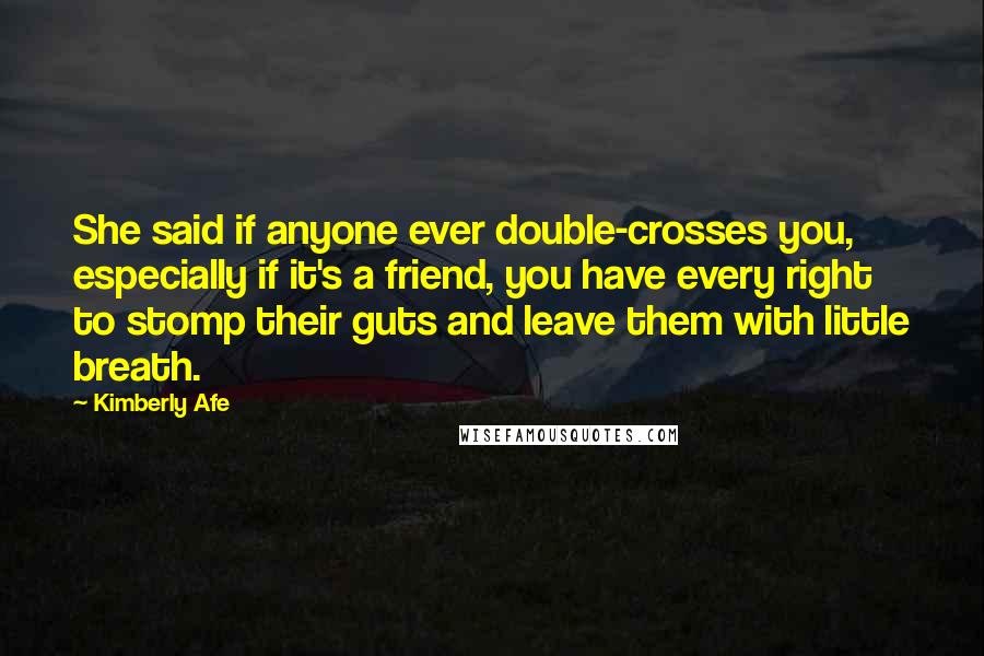 Kimberly Afe quotes: She said if anyone ever double-crosses you, especially if it's a friend, you have every right to stomp their guts and leave them with little breath.