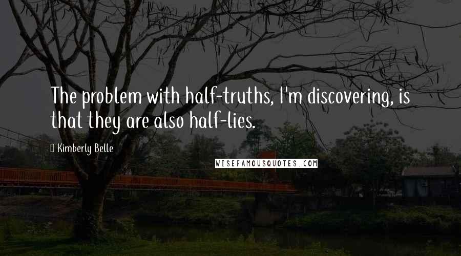 Kimberly Belle quotes: The problem with half-truths, I'm discovering, is that they are also half-lies.