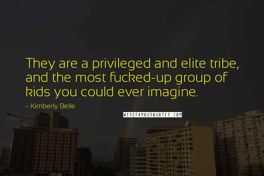 Kimberly Belle quotes: They are a privileged and elite tribe, and the most fucked-up group of kids you could ever imagine.