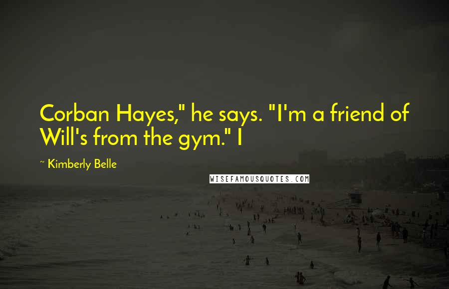 Kimberly Belle quotes: Corban Hayes," he says. "I'm a friend of Will's from the gym." I