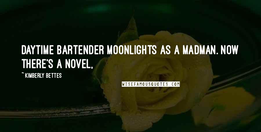 Kimberly Bettes quotes: Daytime Bartender Moonlights as a madman. Now there's a novel,
